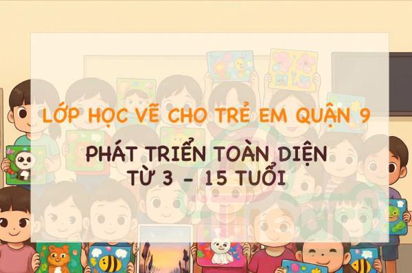 Lớp Học Vẽ Cho Trẻ Em Quận 9 – Phát Triển Toàn Diện Từ 3 -15 tuổi